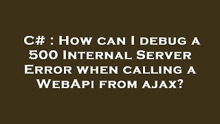 C# : How can I debug a 500 Internal Server Error when calling a WebApi from ajax?