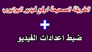 الطريقة الصحيحة لرفع الفيديو على اليوتيوب | ضبط اعدادات الفيديو عند رفعه على قناة اليوتيوب