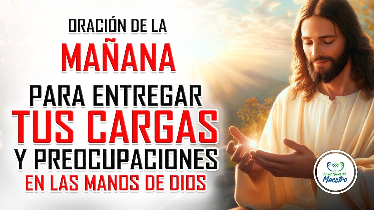 ORACIÓN DE LA MAÑANA para ENTREGAR TUS CARGAS Y PREOCUPACIONES EN MANOS ...