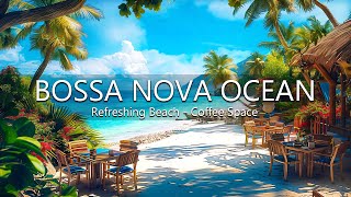 Bossa Nova Jazz Ocean Waves  Refreshing Beach Coffee & Space With Wave, Sounds Energetic Emotions