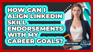 How Can I Align LinkedIn Skill Endorsements With My Career Goals? - Get Linked Together