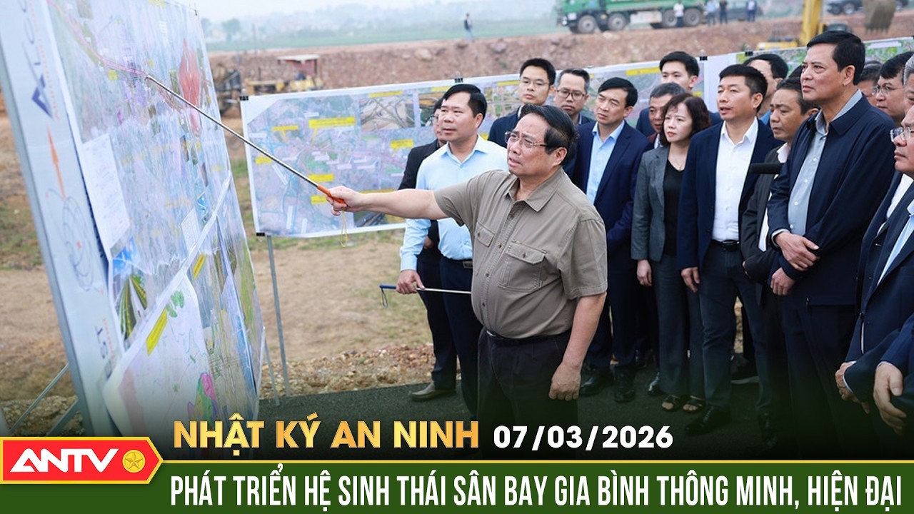 Nhật ký an ninh ngày 7/3: Thủ tướng Phạm Minh Chính kiểm tra tiến độ dự án sân bay Gia Bình | ANTV