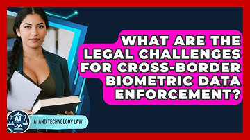 What Are The Legal Challenges For Cross-border Biometric Data Enforcement? - AI and Technology Law