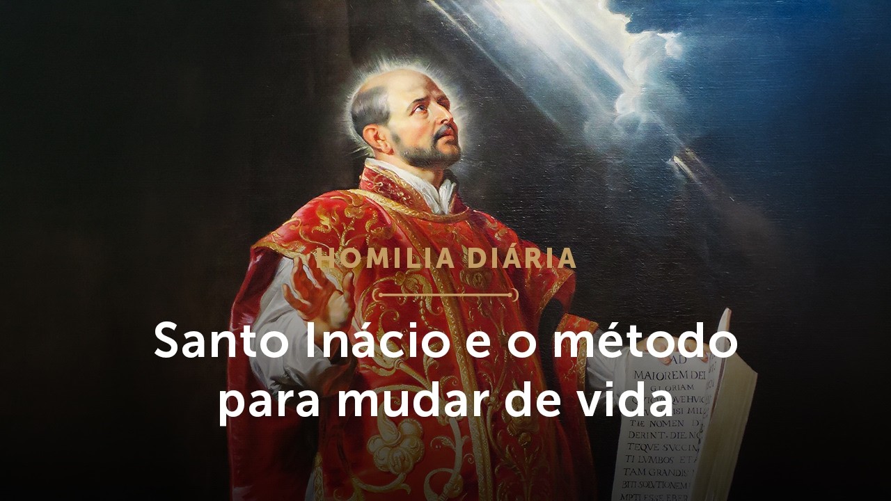 Homilia Diária | Santo Inácio e o método para mudar de vida (Memória de Santo Inácio de Loyola)