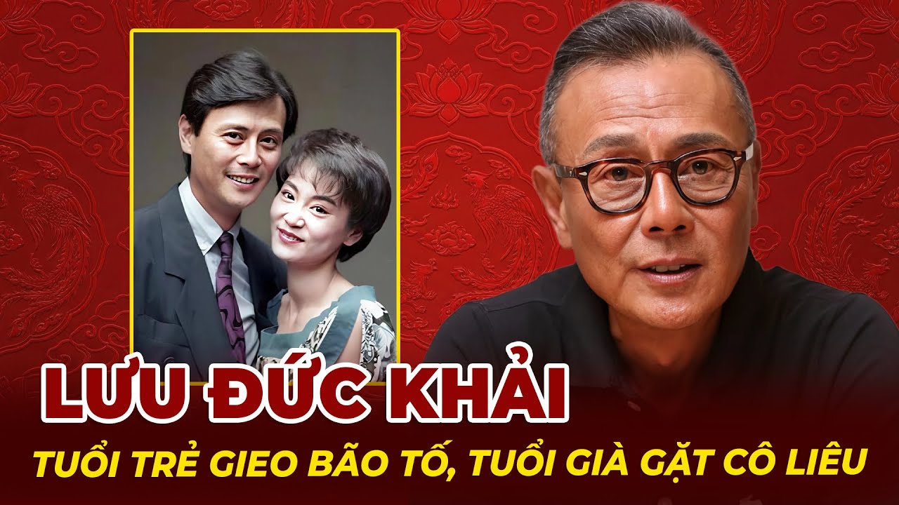 Lưu Đức Khải: Tuổi Trẻ Gieo Bão Tố, Tuổi Già Gặt Cô Liêu