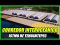 AVANCES DEL CORREDOR INTEROCEANICO DEL ISTMO DE TEHUANTEPEC