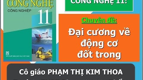 Công nghệ 11 - CĐ: Đại cương về động cơ đốt trong (GV: Phạm Thị Kim Thoa - THPT Phạm Quang Thẩm)