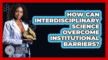How Can Interdisciplinary Science Overcome Institutional Barriers? - Science Through Time