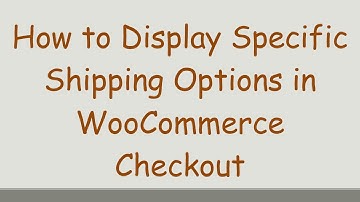 How to Display Specific Shipping Options in WooCommerce Checkout