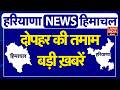 Haryana, Himachal से जुड़ी दोपहर की तमाम बड़ी ख़बरें| BREAKING NEWS | HARYANA Himachal TOP NEWS