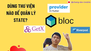 Bloc, GetX, Riverpod - Các thư viện quản lý state trong Flutter.