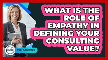 What Is The Role Of Empathy In Defining Your Consulting Value? - Consulting Career Hub