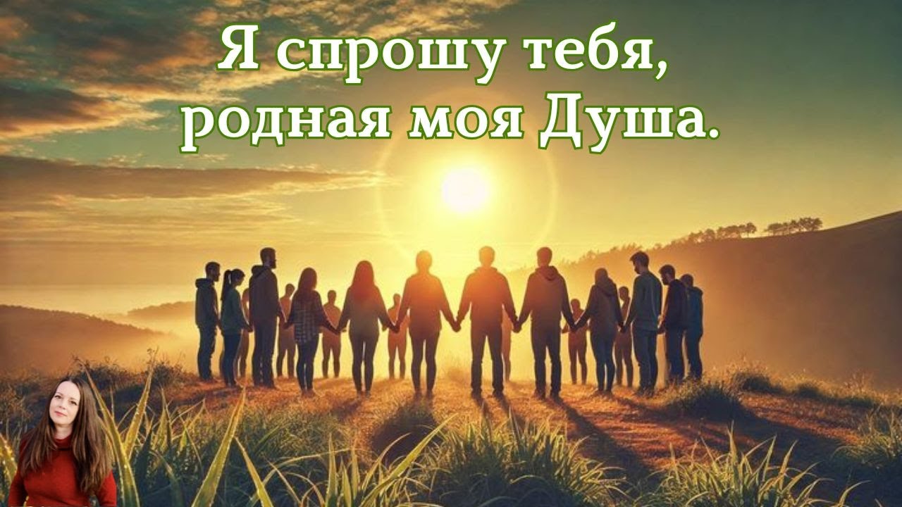 Я спрошу тебя, родная моя Душа. 