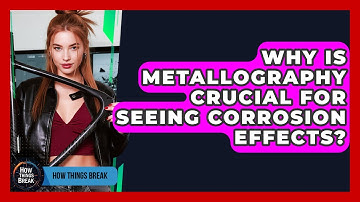 Why Is Metallography Crucial For Seeing Corrosion Effects? - How Things Break