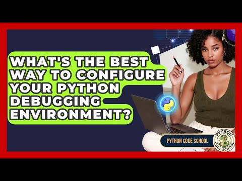 What's The Best Way To Configure Your Python Debugging Environment? - Python Code School