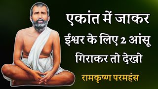 एकांत में जाकर ईश्वर के लिए 2 आंसू गिराकर तो देखो ! रामकृष्ण परमहंस ! शुभम् अथर्व