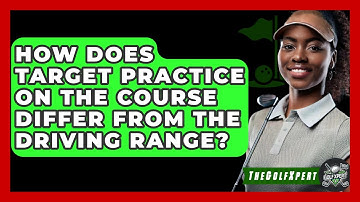 How Does Target Practice On The Course Differ From The Driving Range? - The Golf Xpert