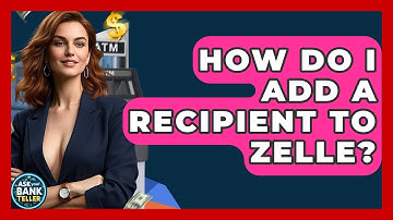 How Do I Add A Recipient To Zelle? - Ask Your Bank Teller