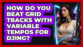 How Do You Beat Grid Tracks With Variable Tempos For DJing? - Electronic Mix Masters