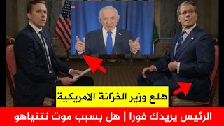 سبب هلع رئيس الخزانة الأمريكية وسط اللقاء هل بسبب موت نتنياهو تقارير عالمية