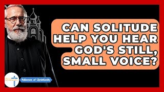 Can Solitude Help You Hear God's Still, Small Voice? - Followers Of Christianity