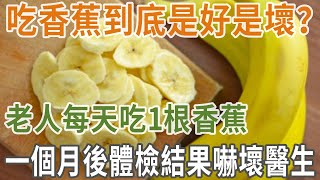 吃香蕉到底是好是壞？老人每天吃1根香蕉，一個月後體檢結果嚇壞醫生