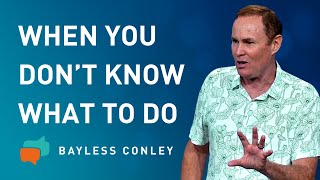 Trials: When You Don’t Know What to Do | Bayless Conley