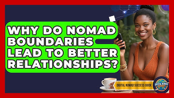 Why Do Nomad Boundaries Lead To Better Relationships? - Digital Nomad Success Guide