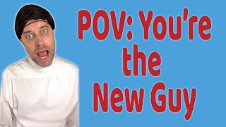 POV You're the New Guy