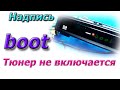 Надпись BOOT. Спутниковый тюнер TIGER не включается. Быстрый ремонт