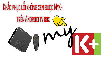 Cách xử lý lỗi không xem được MyK+ trên Android tv box 2020