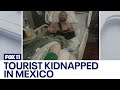 Tourist kidnapped in mexico had foot hacked with machete before being left for dead