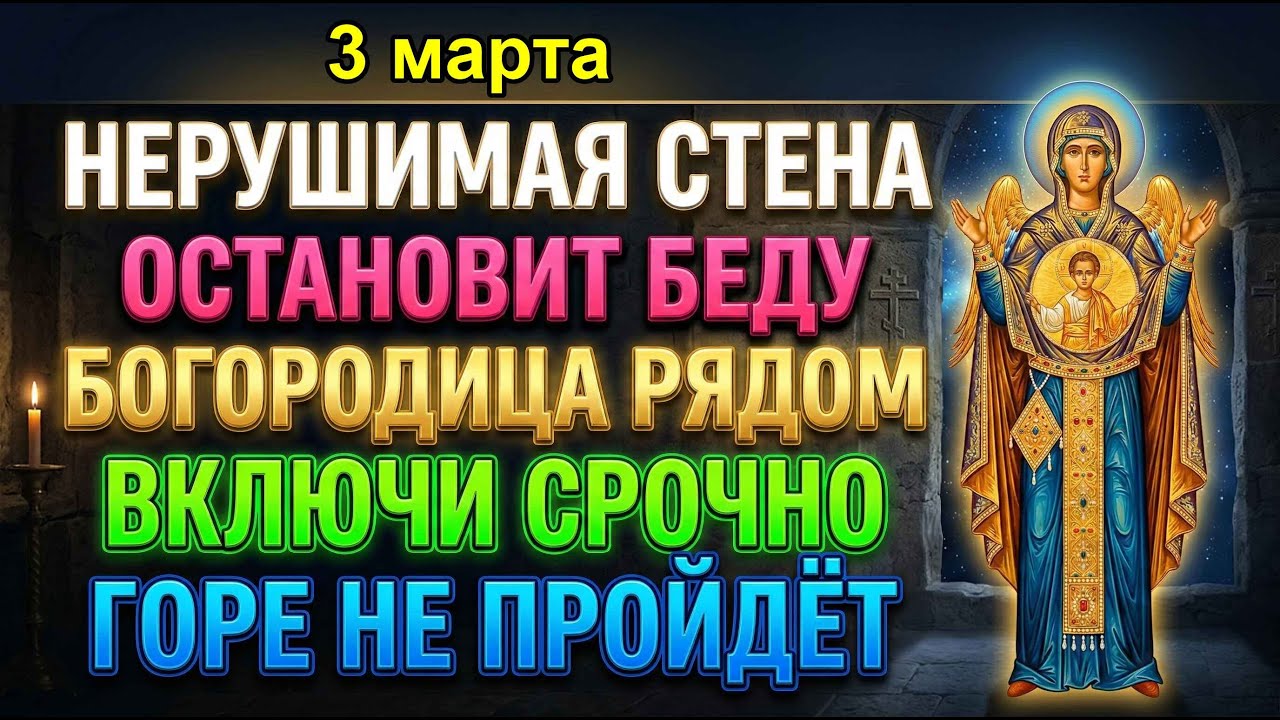 3 марта НЕРУШИМАЯ СТЕНА ОСТАНОВИТ ЛЮБУЮ БЕДУ! ВКЛЮЧИ — БОГОРОДИЦА ВСТАЁТ МЕЖДУ ТОБОЙ И ГОРЕМ!