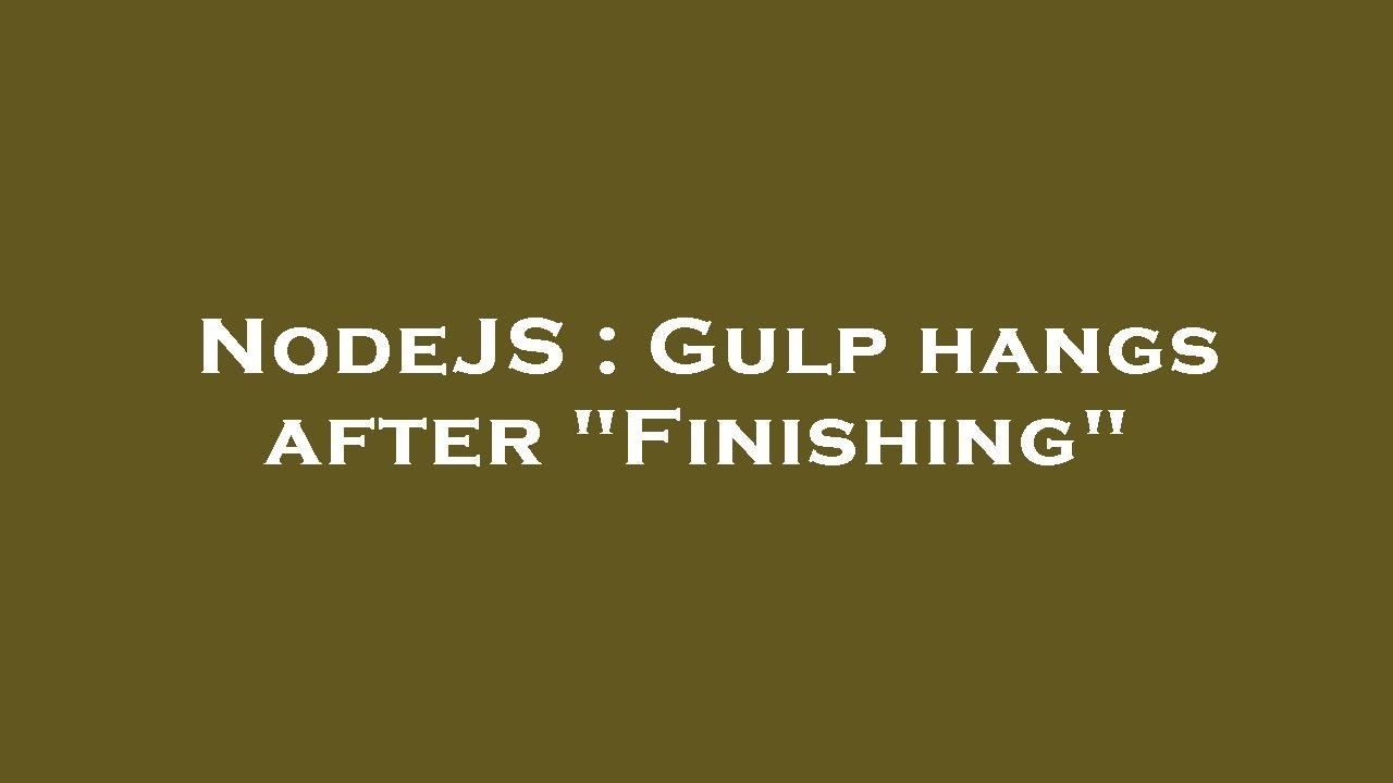 NodeJS : Gulp hangs after "Finishing" - YouTube