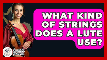 What Kind Of Strings Does A Lute Use? - Classical Serenade