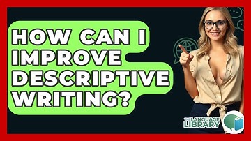 How Can I Improve Descriptive Writing? - The Language Library
