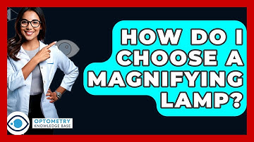 How Do I Choose A Magnifying Lamp? - Optometry Knowledge Base