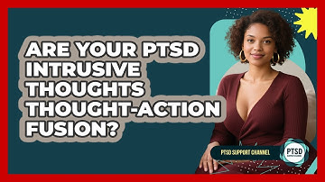 Are Your PTSD Intrusive Thoughts Thought-Action Fusion? - PTSD Support Channel