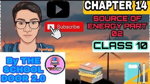 CHAPTER 14 || SOURCE OF ENERGY PART 2 || CLASS 10 || EXPLANATION BY THE SCHOOL DOOR 2.0 || SCIENCE |