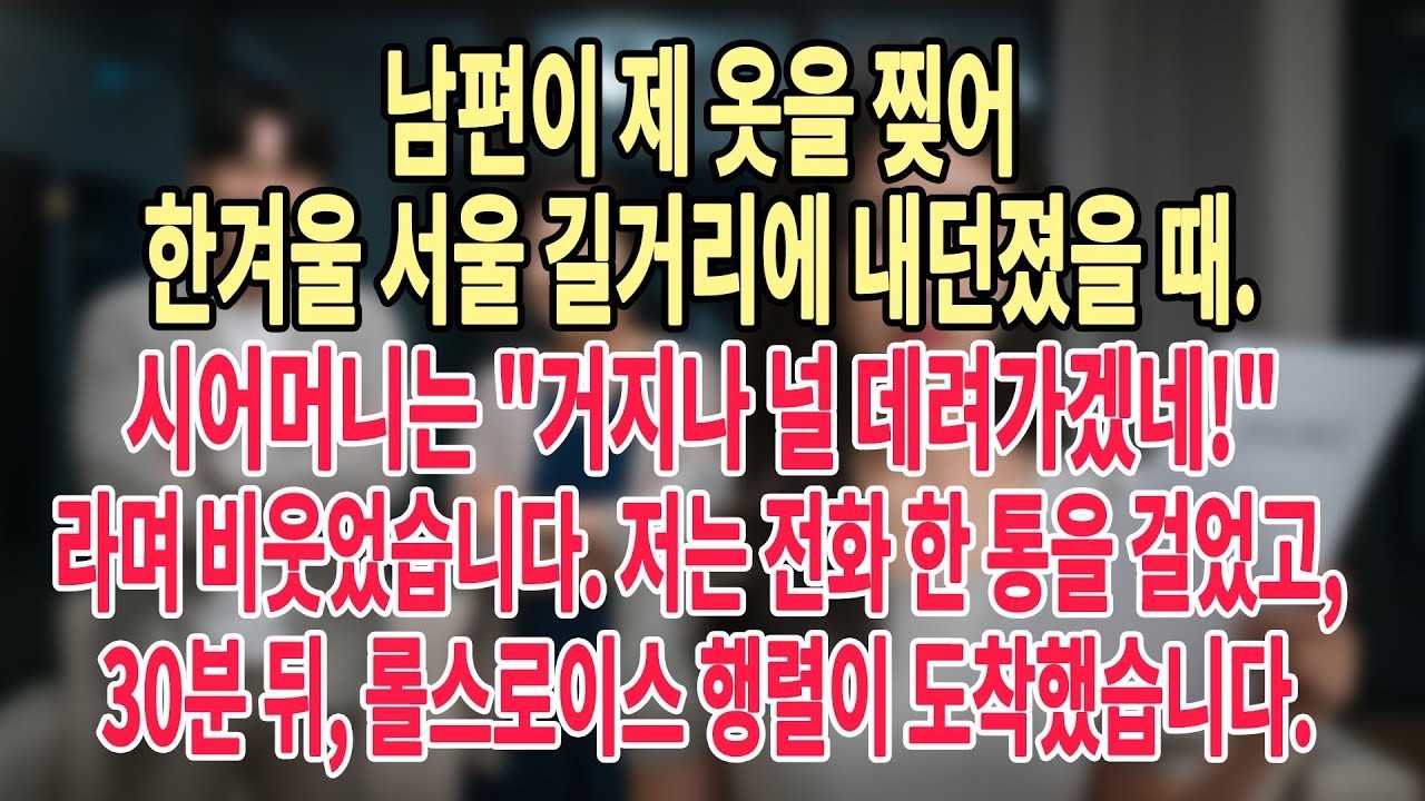 남편이 제 옷을 찢어 한겨울 서울 길거리에 내던지자, 시어머니는 거지나 널 데려가겠네!라며 비웃었습니다  저는 전화 한 통을 걸었고 30분 뒤, 롤스로이스 행렬이 도착했습니