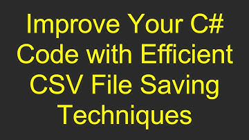 Improve Your C#  Code with Efficient CSV File Saving Techniques