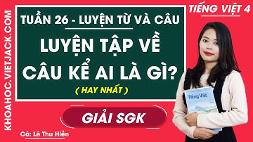 Luyện từ và câu Luyện tập về câu kể Ai là gì - Tuần 26 - Tiếng Việt lớp 4 - Cô Thu Hiền (HAY NHẤT)
