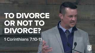 TO DIVORCE OR NOT TO DIVORCE: 1 Corinthians 7:10-11