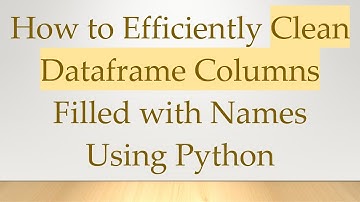 How to Efficiently Clean Dataframe Columns Filled with Names Using Python