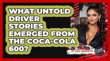 What Untold Driver Stories Emerged From The Coca-Cola 600? - Pit Stop Chronicles