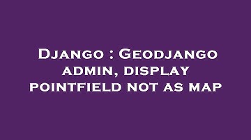 Django : Geodjango admin, display pointfield not as map