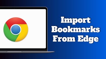 How to Import Bookmarks From Microsoft Edge to Google Chrome