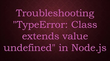 Troubleshooting "TypeError: Class extends value undefined" in Node.js