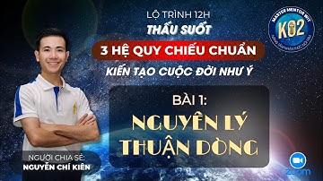 Bài 1/9: Nguyên lý thuận dòng | 12H Thấu suốt 3 Hệ quy chiếu chuẩn K01 | Nguyễn Chí Kiên