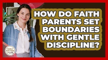 How Do Faith Parents Set Boundaries With Gentle Discipline? - Family Matters in Faith